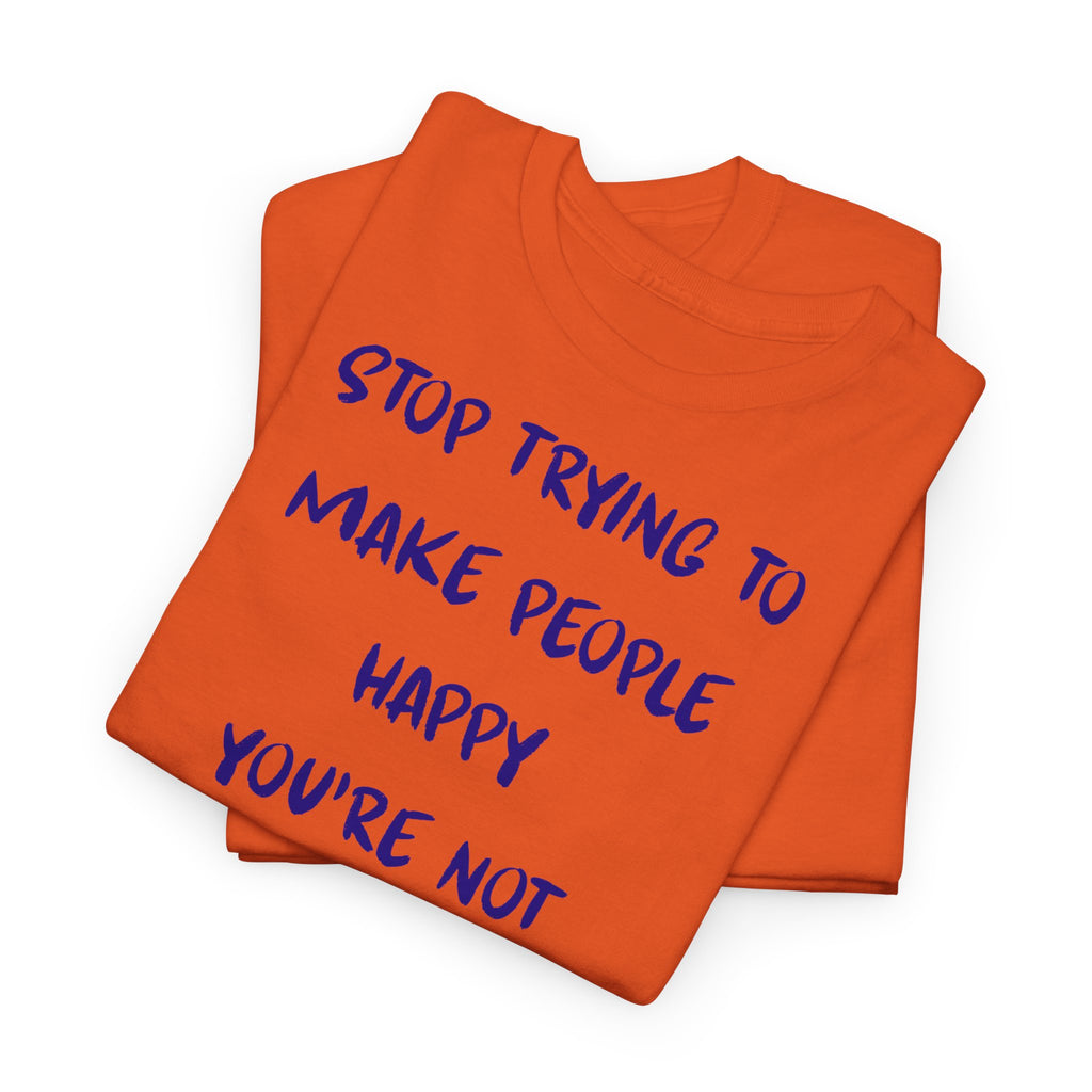 Stop Trying to Make People Happy. T-Shirt