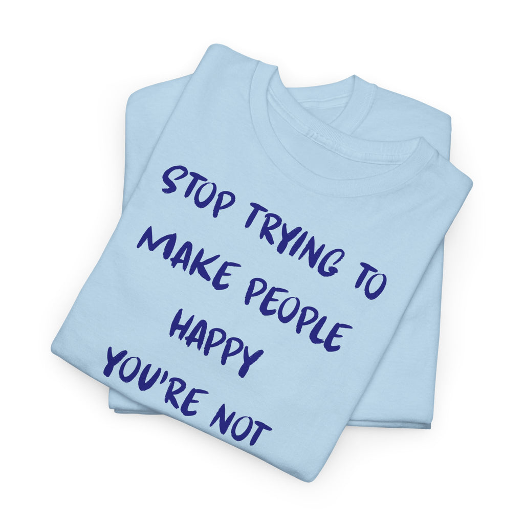 Stop Trying to Make People Happy. T-Shirt