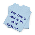 Stop Trying to Make People Happy. T-Shirt