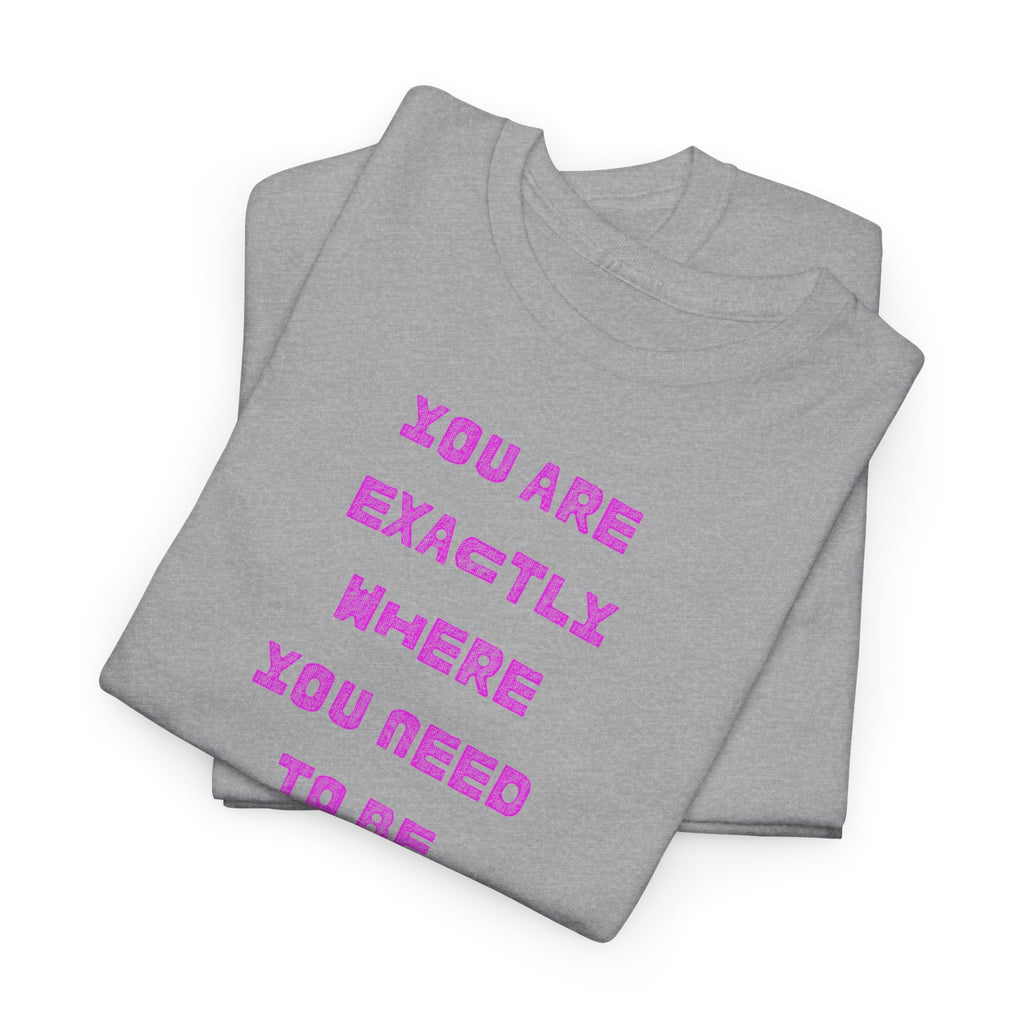 "You Are Exactly Where You Need to Be" T-Shirt