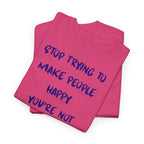 Stop Trying to Make People Happy. T-Shirt