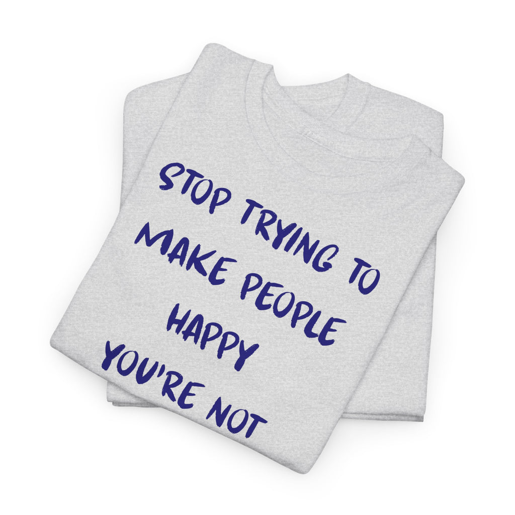 Stop Trying to Make People Happy. T-Shirt