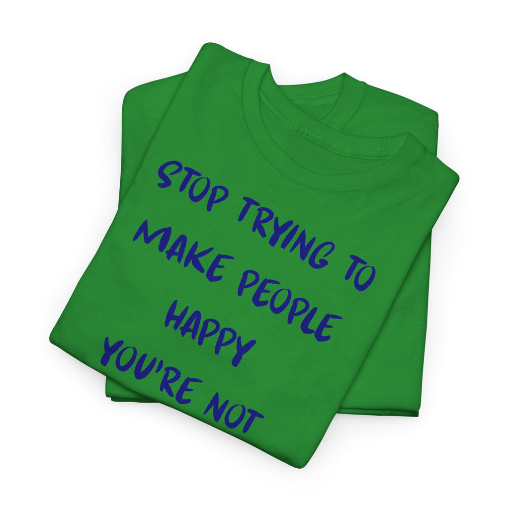 Stop Trying to Make People Happy. T-Shirt