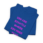 "You Are Exactly Where You Need to Be" T-Shirt