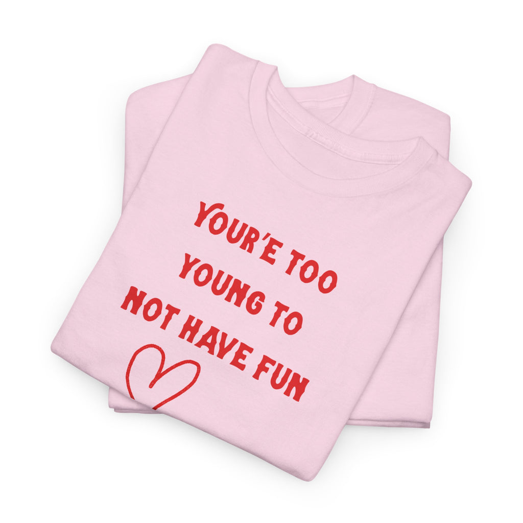 You're Too Young To Not Have Fun T-Shirt