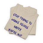 Stop Trying to Make People Happy. T-Shirt