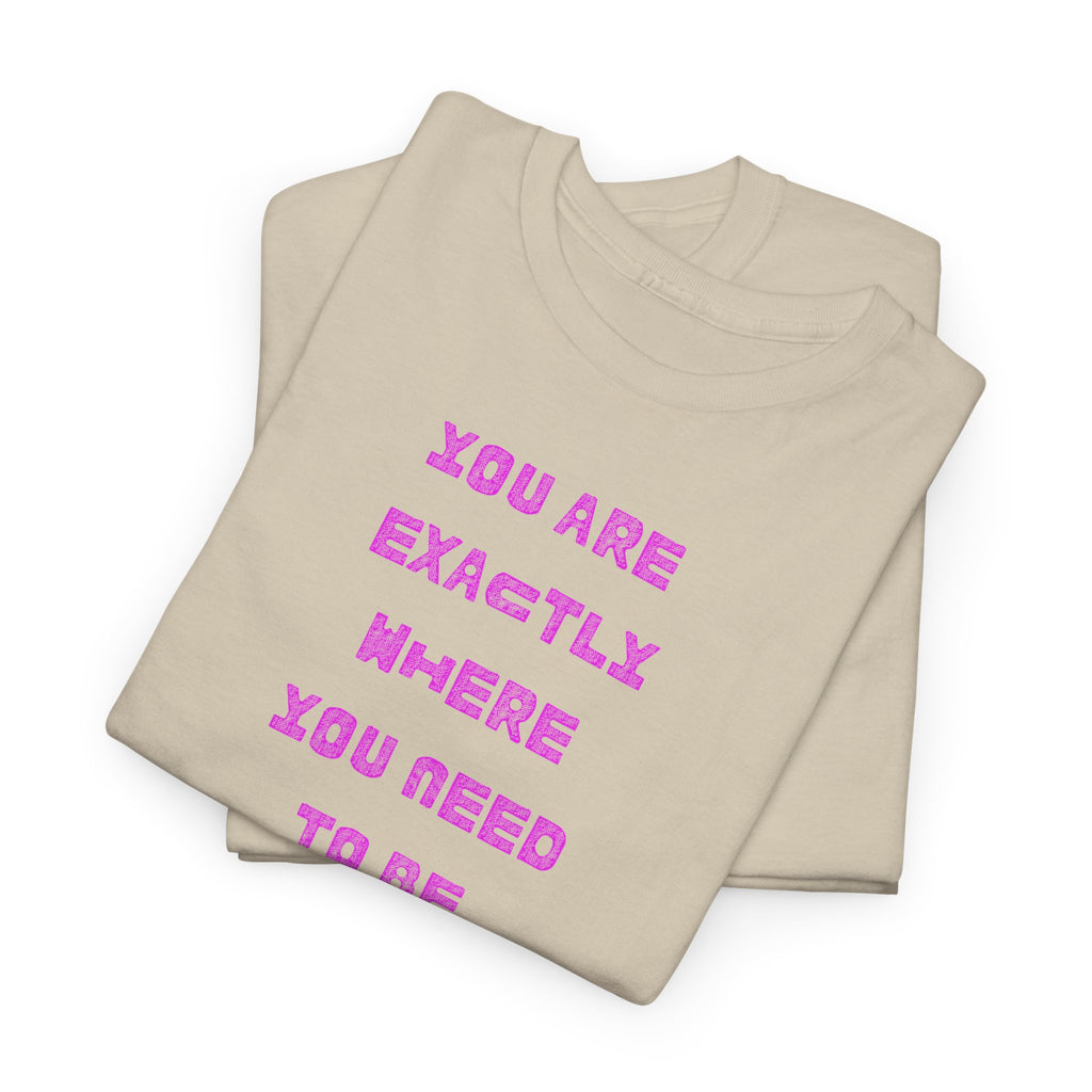 "You Are Exactly Where You Need to Be" T-Shirt