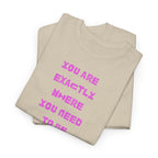 "You Are Exactly Where You Need to Be" T-Shirt