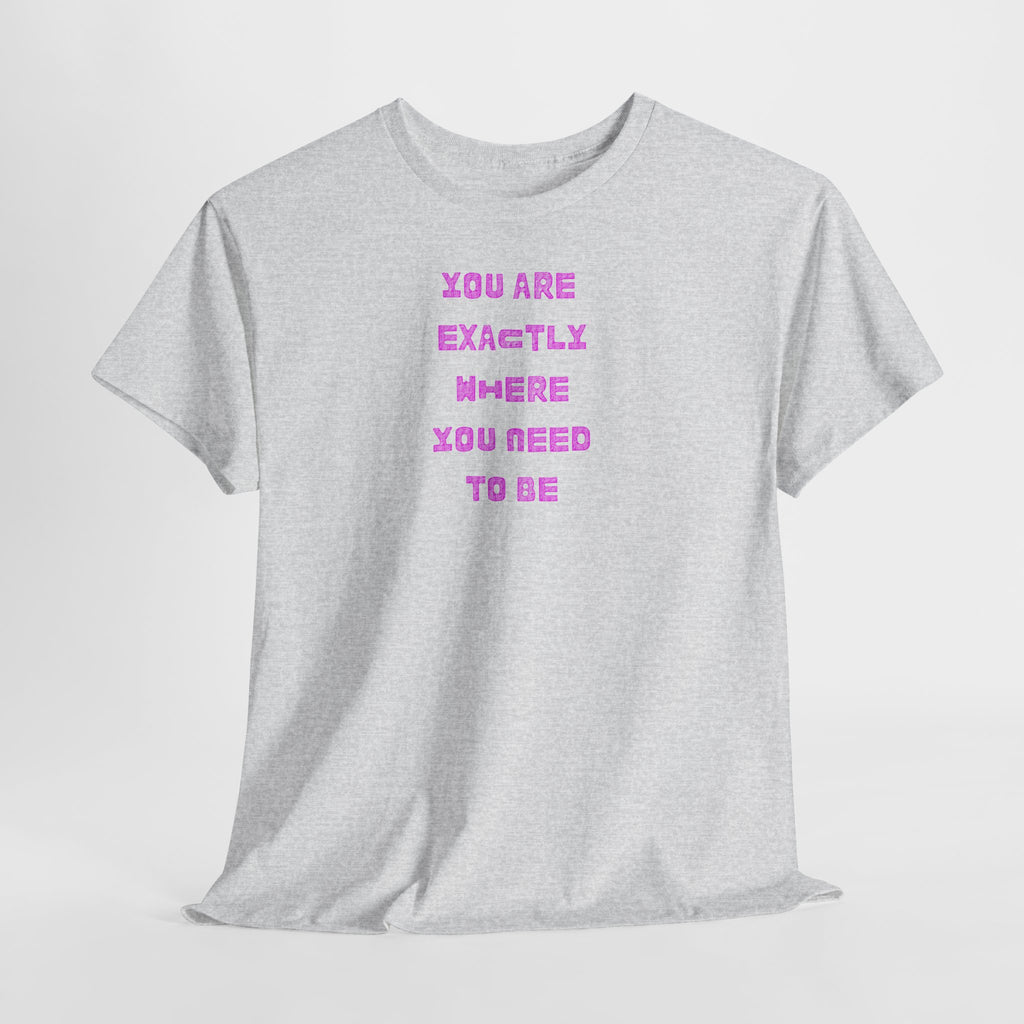 "You Are Exactly Where You Need to Be" T-Shirt