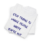 Stop Trying to Make People Happy. T-Shirt