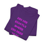 "You Are Exactly Where You Need to Be" T-Shirt