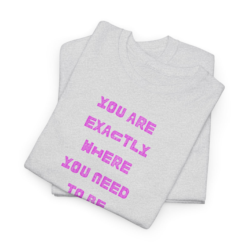 "You Are Exactly Where You Need to Be" T-Shirt