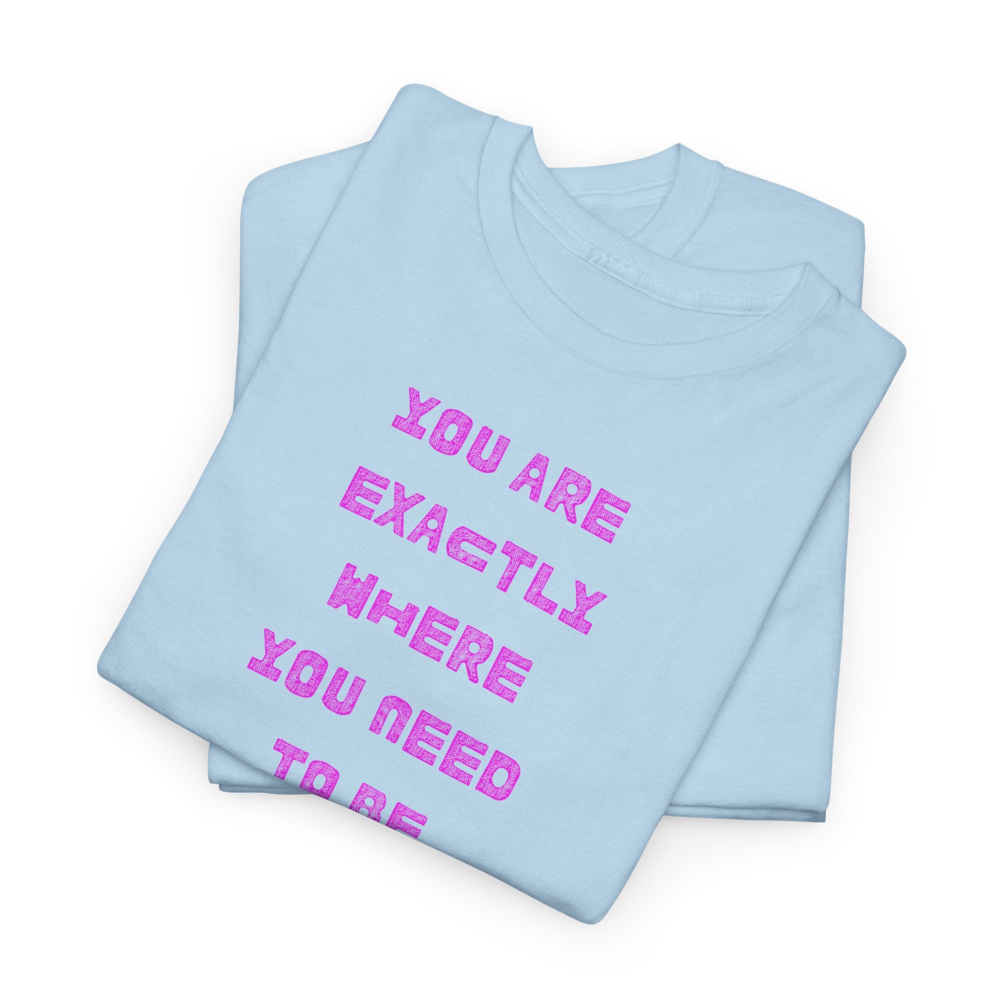 "You Are Exactly Where You Need to Be" T-Shirt
