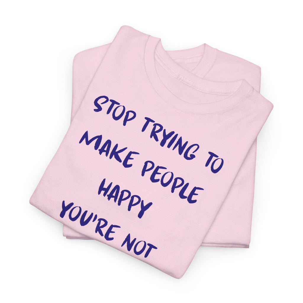 Stop Trying to Make People Happy. T-Shirt