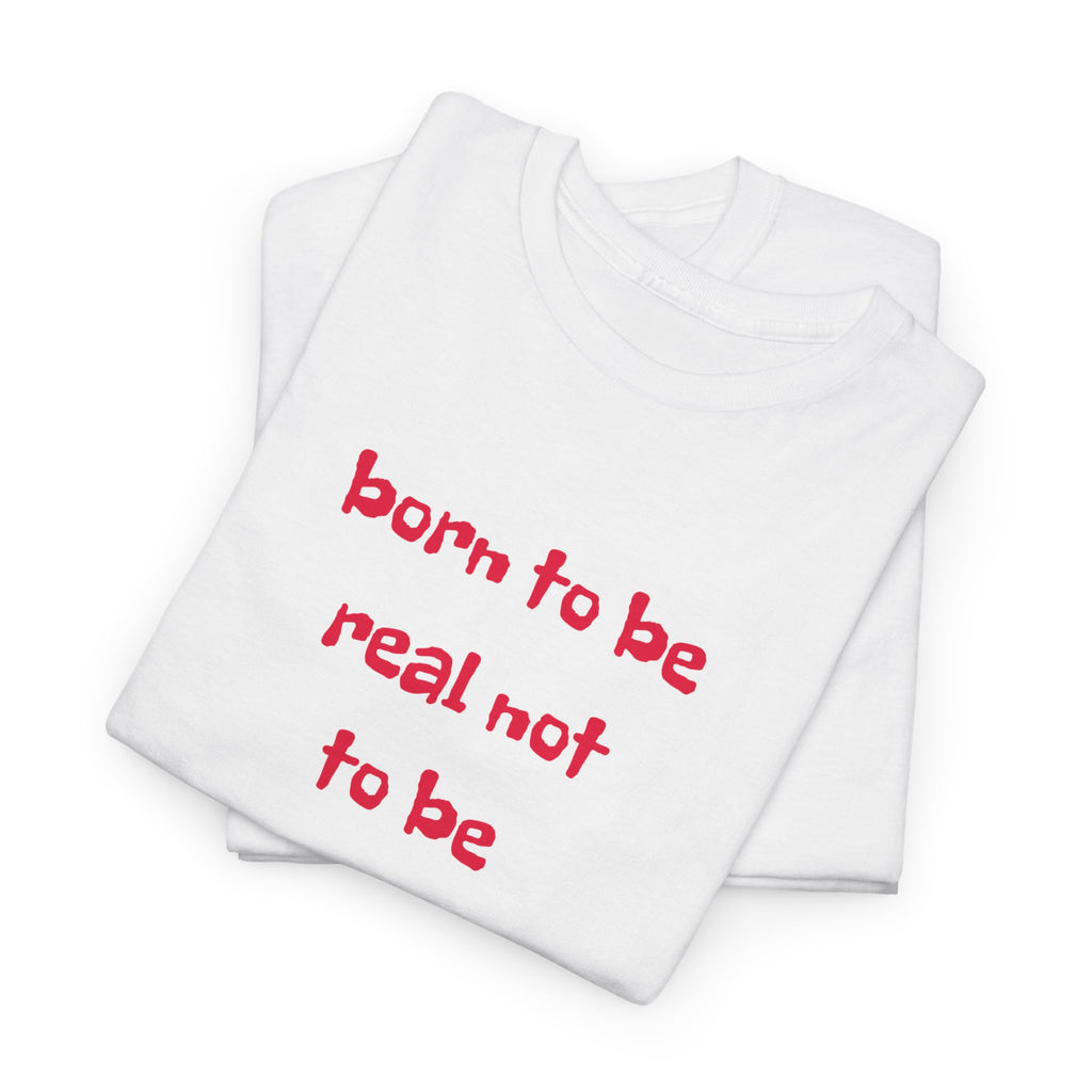 Born to Be Real T-Shirt