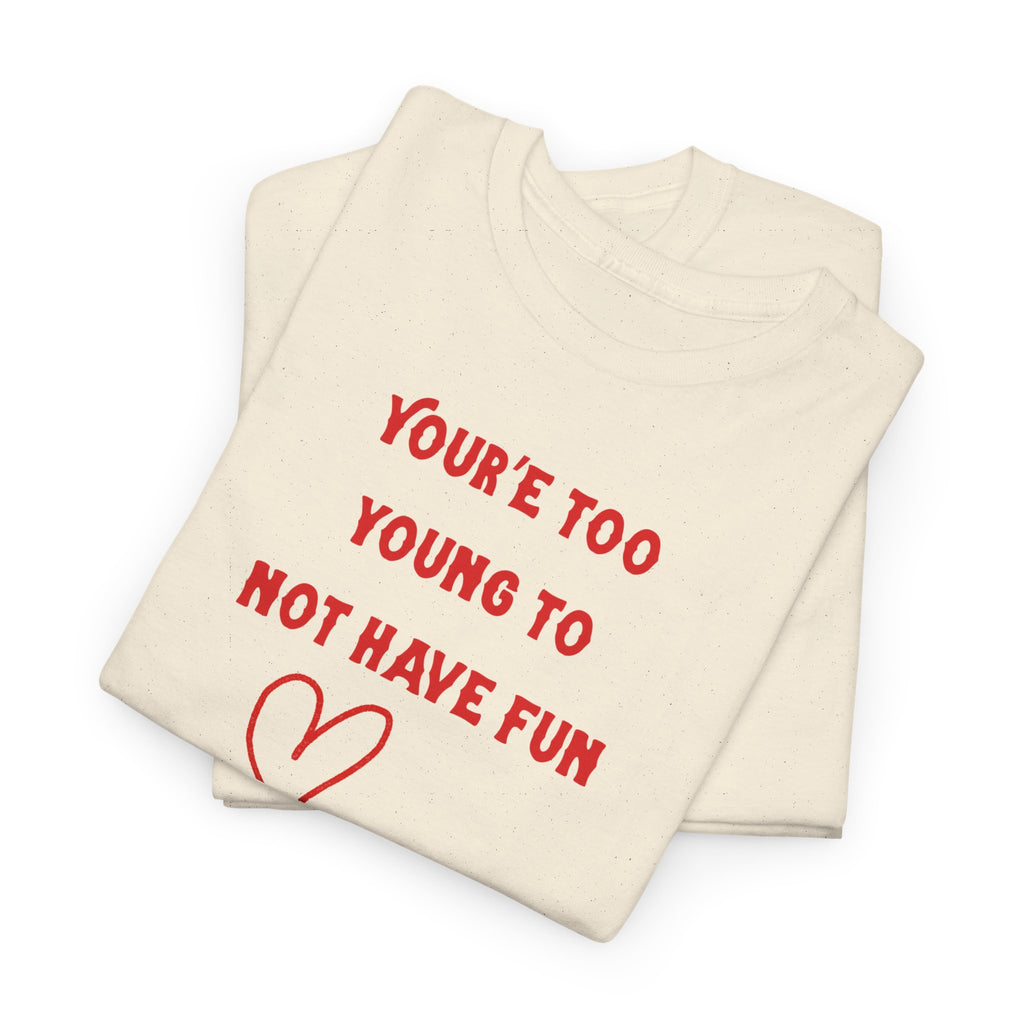You're Too Young To Not Have Fun T-Shirt