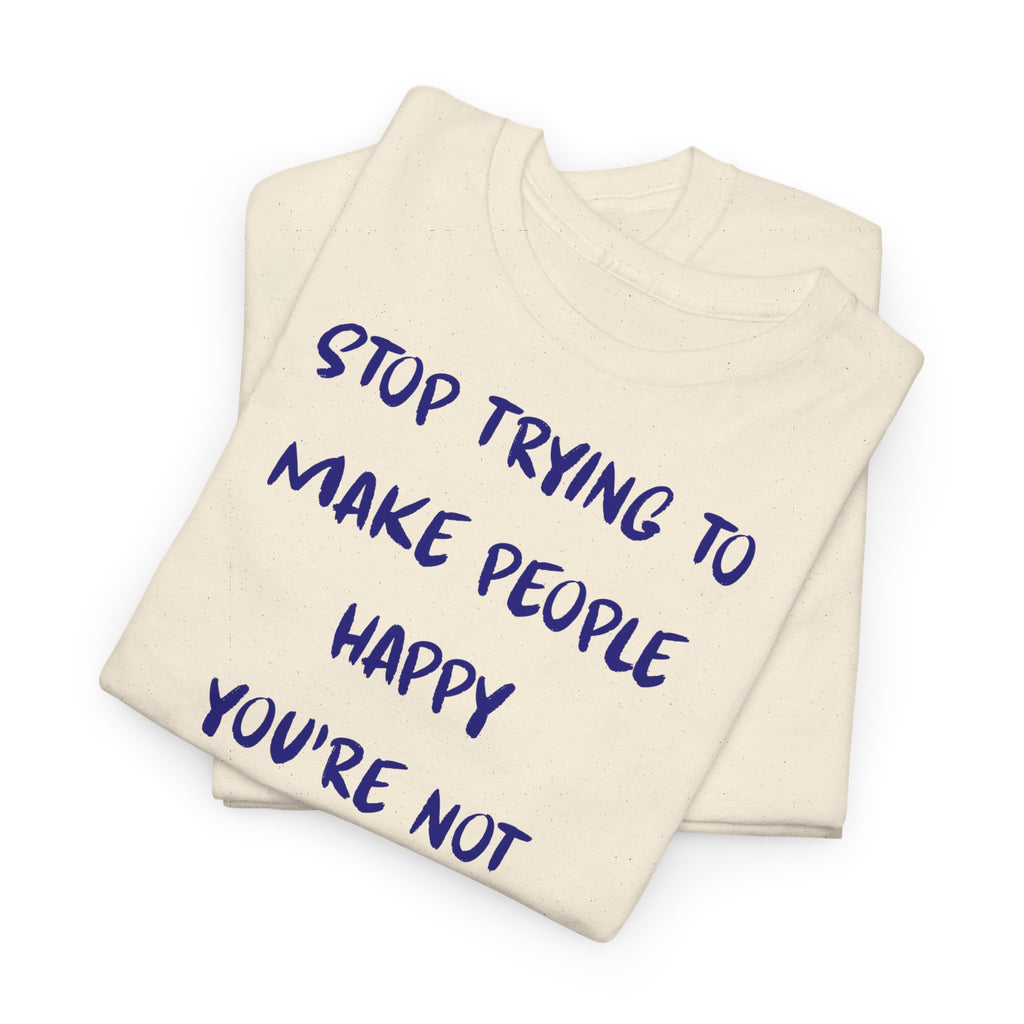 Stop Trying to Make People Happy. T-Shirt