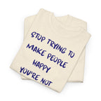 Stop Trying to Make People Happy. T-Shirt