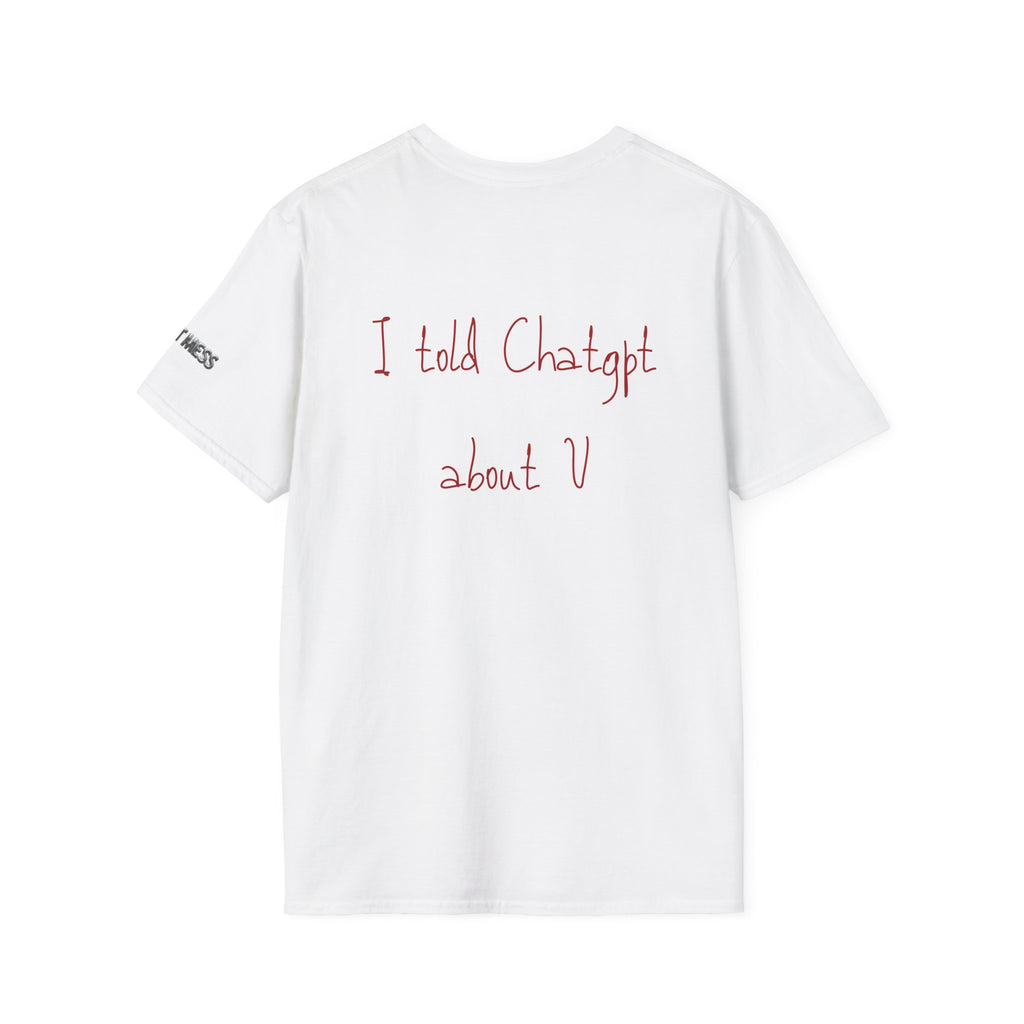 I Told ChatGPT About You T-Shirt - Heat Mess